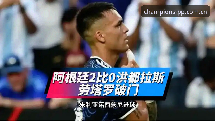 2026PPsport欧冠中文站下载更新 阿根廷2-0洪都拉斯最新动态:劳塔罗独造两球,梅西轮休引发球迷猜想